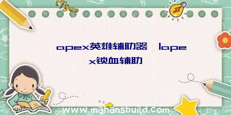 「apex英雄辅助器」|apex锁血辅助